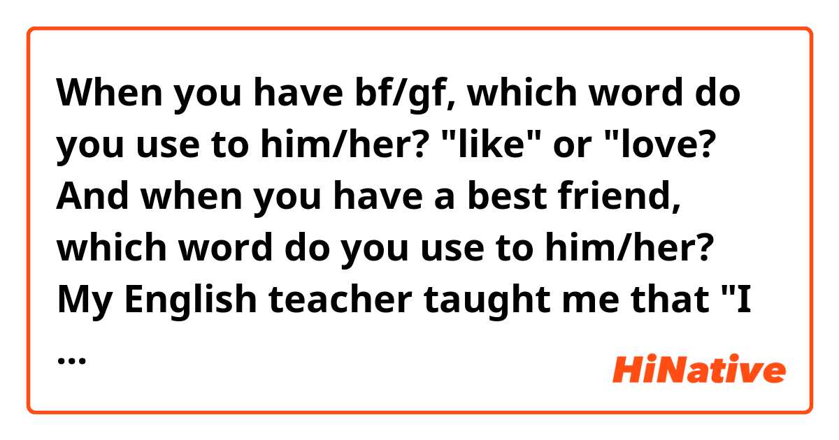 When you have bf/gf, which word do you use to him/her?
"like" or "love?
And when you have a best friend, which word do you use to him/her?

My English teacher taught me that "I love you" is for your friends and "I like you" is for your bf.
But I have heard that "I love you" to bf/gf in movies or dramas many times.

What is correct??
