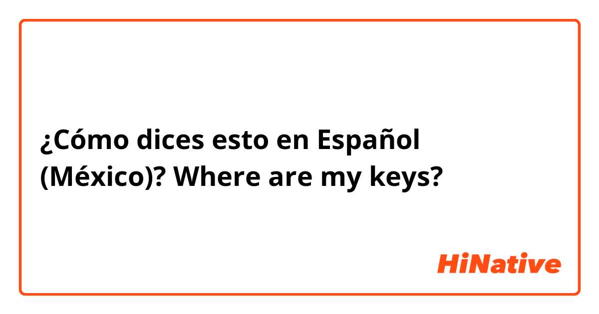 ¿Cómo dices esto en Español (México)? Where are my keys?