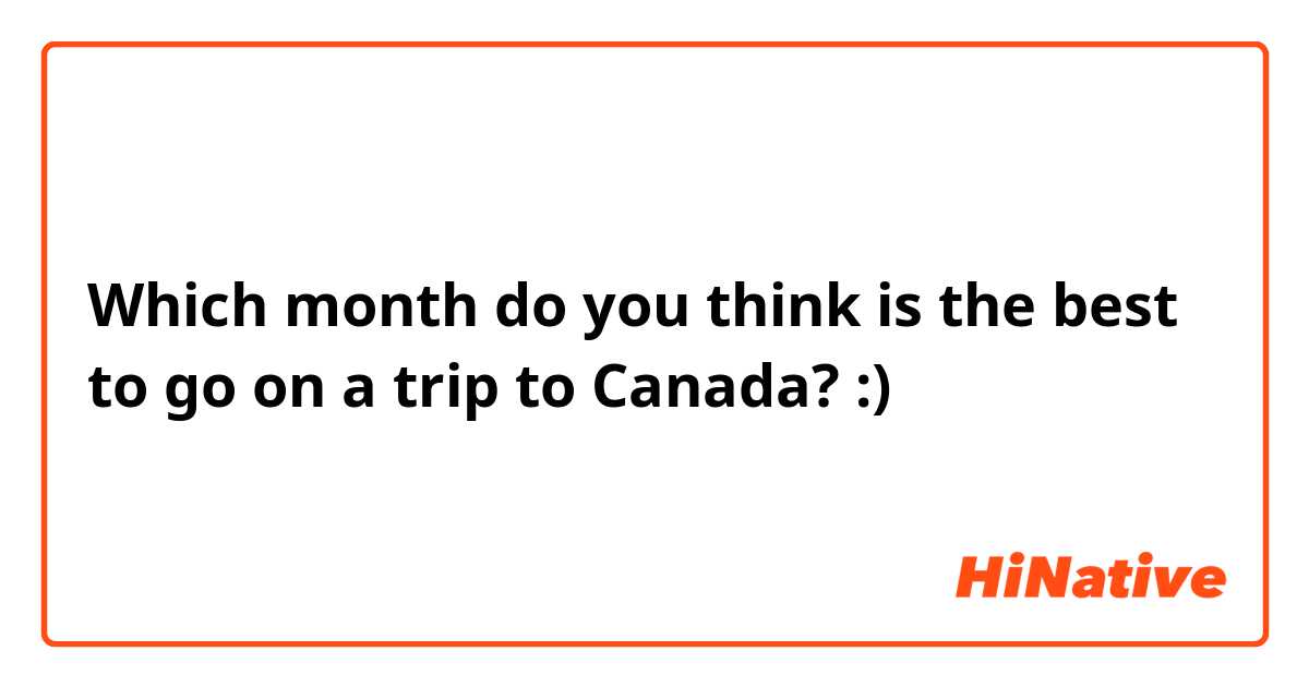 Which month do you think is the best to go on a trip to Canada? :)
