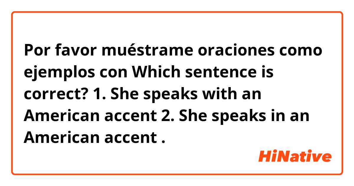 Por favor muéstrame oraciones como ejemplos con Which sentence is correct?
1. She speaks with an American accent
2. She speaks in an American accent.