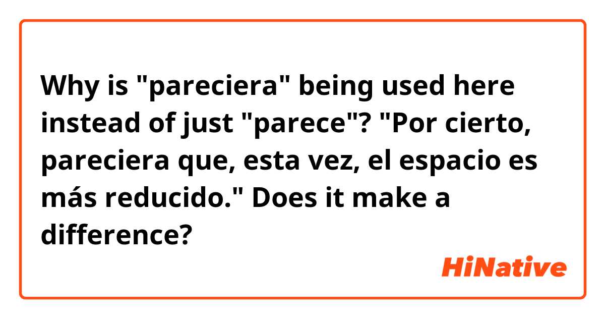 Why is "pareciera" being used here instead of just "parece"? 
"Por cierto, pareciera que, esta vez, el espacio es más reducido."

Does it make a difference? 