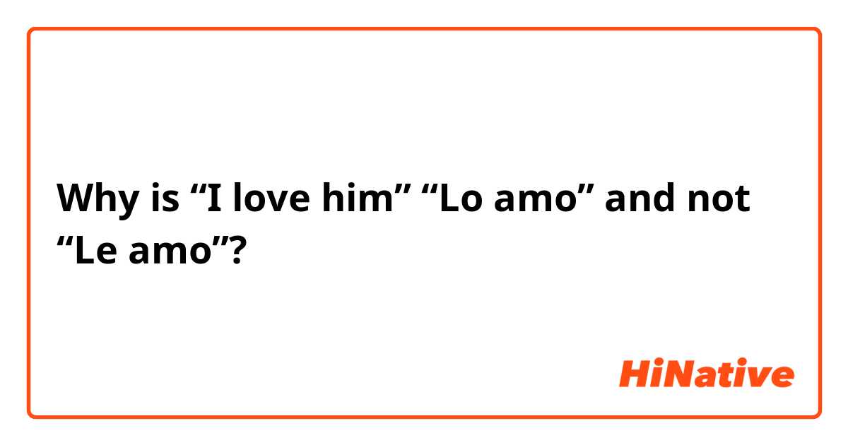 Why is “I love him” “Lo amo” and not “Le amo”?