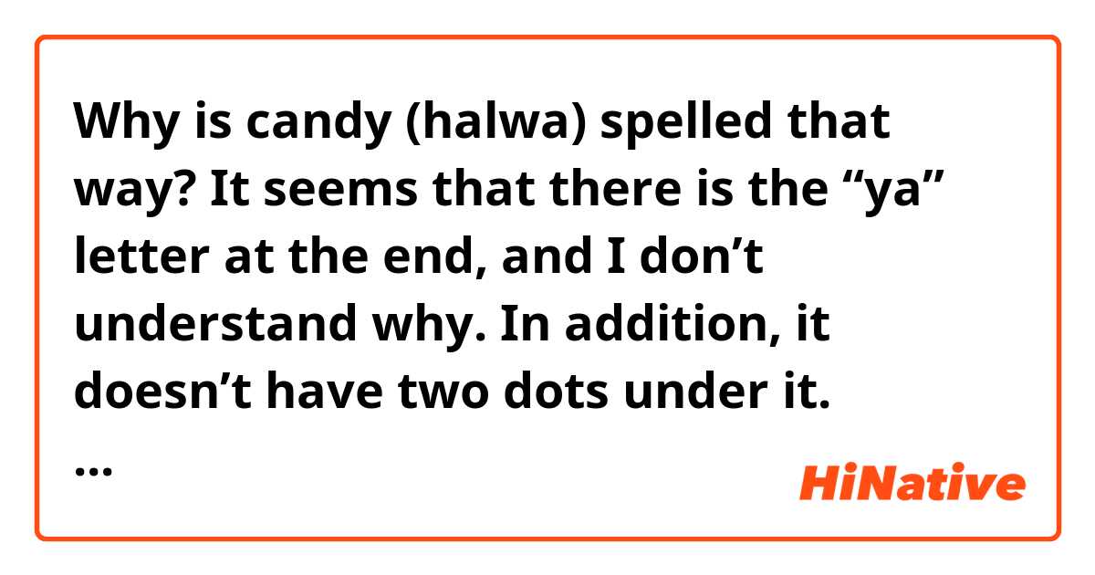 Why is candy (halwa) spelled that way?
It seems that there is the “ya” letter at the end, and I don’t understand why. In addition, it doesn’t have two dots under it. What’s wrong here?
