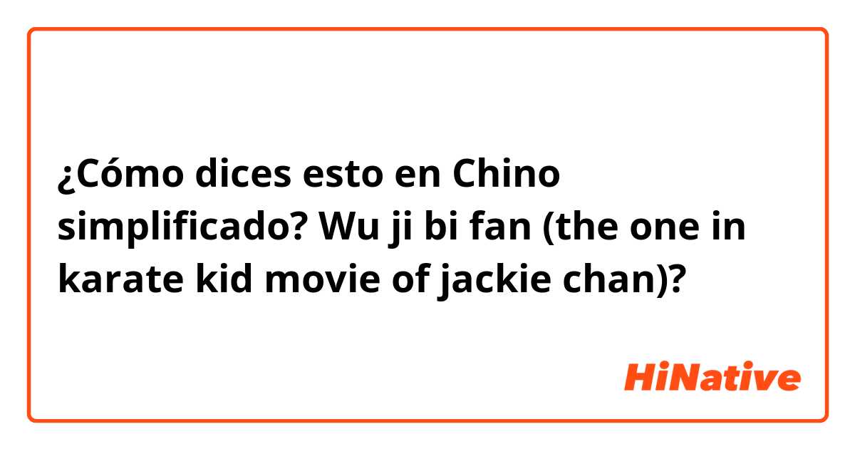 ¿Cómo dices esto en Chino simplificado? Wu ji bi fan (the one in karate kid movie of jackie chan)?