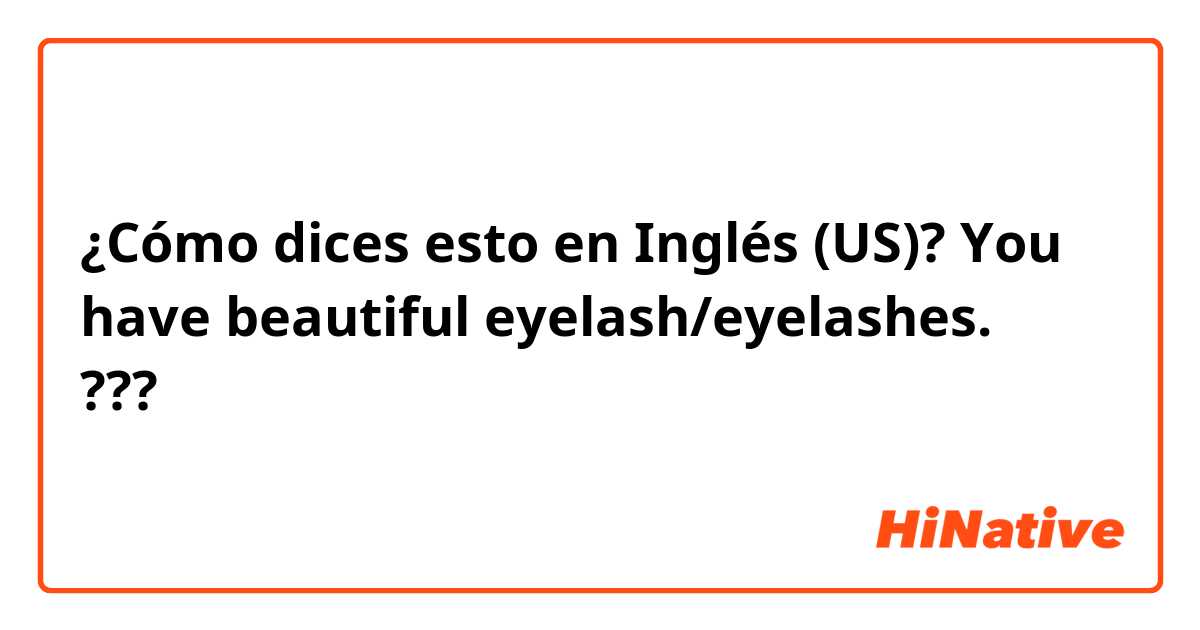 ¿Cómo dices esto en Inglés (US)? You have beautiful eyelash/eyelashes. ???🤔