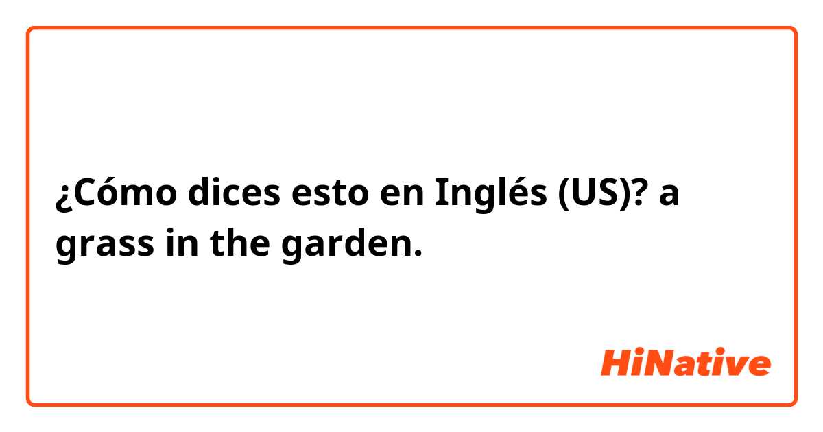 ¿Cómo dices esto en Inglés (US)? a grass in the garden. 