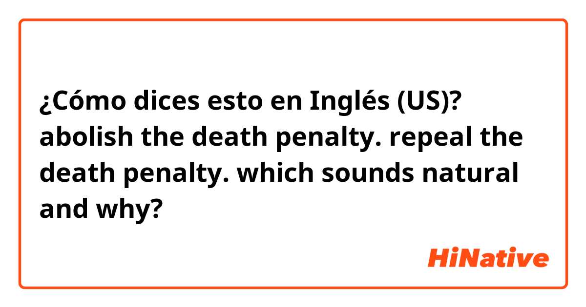 ¿Cómo dices esto en Inglés (US)? abolish the death penalty.
repeal the death penalty.
which sounds natural and why?