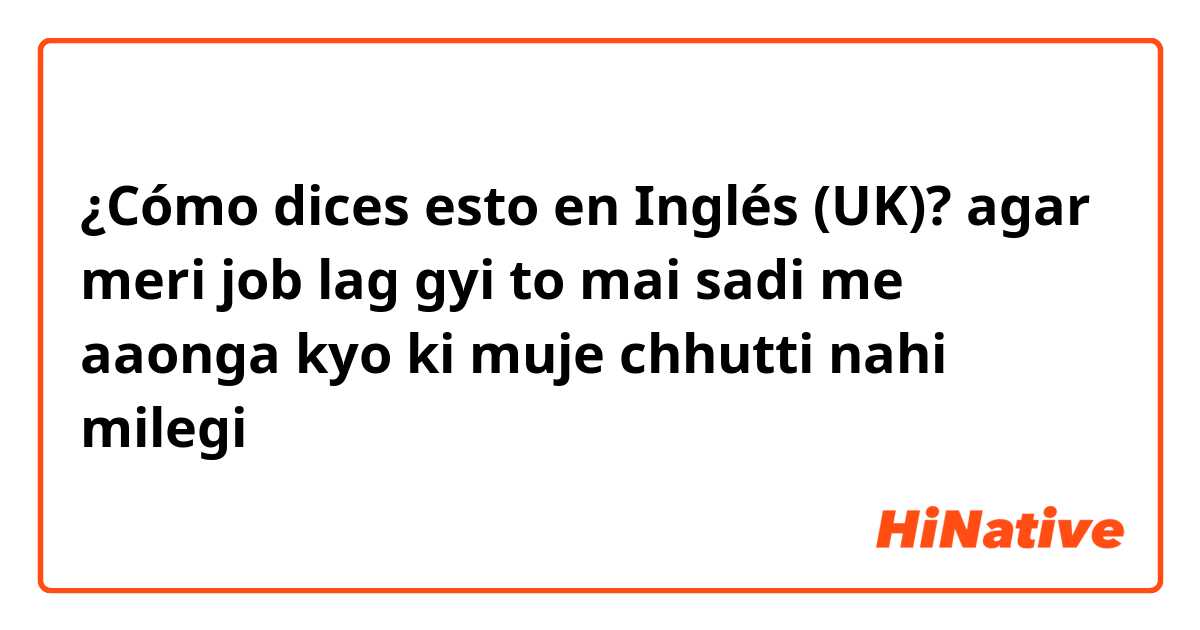 ¿Cómo dices esto en Inglés (UK)? agar meri job lag gyi to mai sadi me aaonga kyo ki muje chhutti nahi milegi 