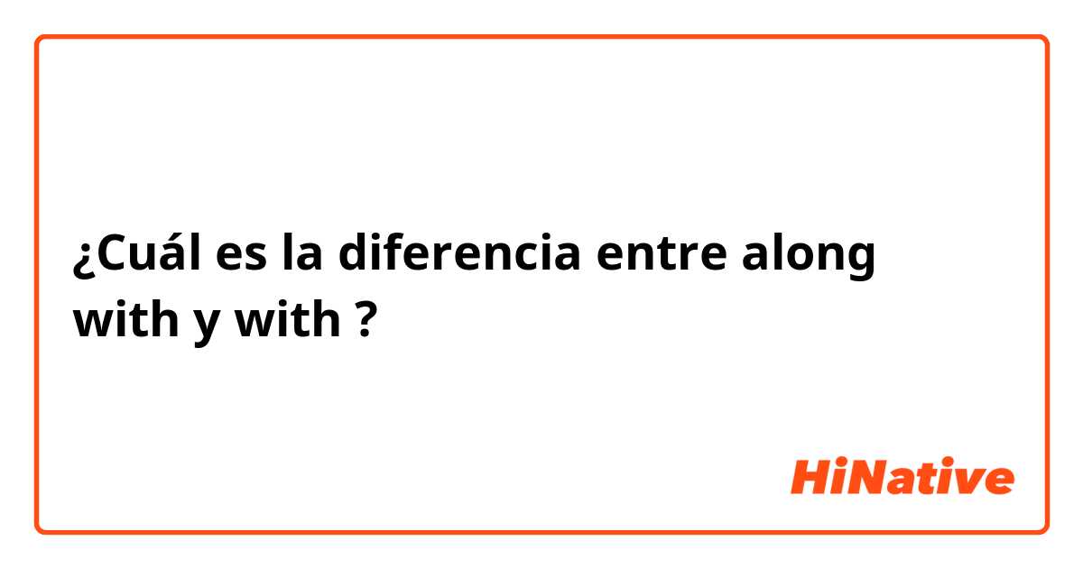 ¿Cuál es la diferencia entre along with y with ?