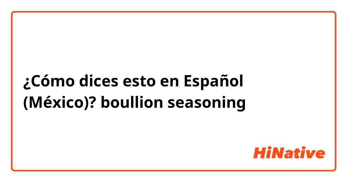 ¿Cómo dices esto en Español (México)? boullion seasoning