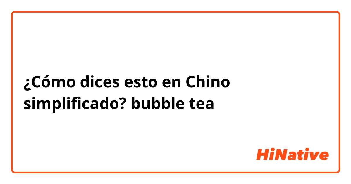¿Cómo dices esto en Chino simplificado? bubble tea