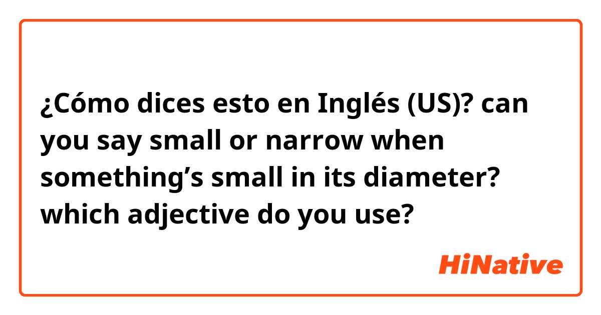 ¿Cómo dices esto en Inglés (US)? can you say small or narrow when something’s small in its diameter? which adjective do you use?