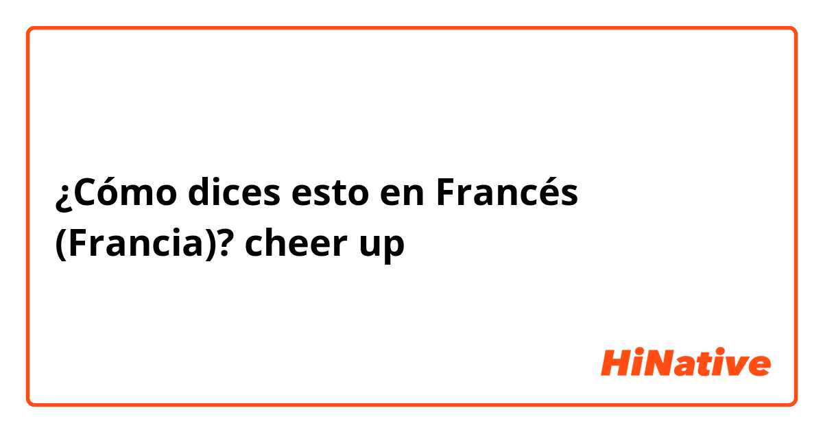 ¿Cómo dices esto en Francés (Francia)? cheer up