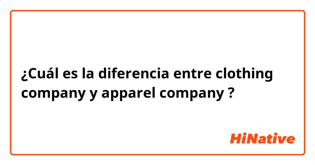 ¿Cuál es la diferencia entre clothing  company y apparel  company ?