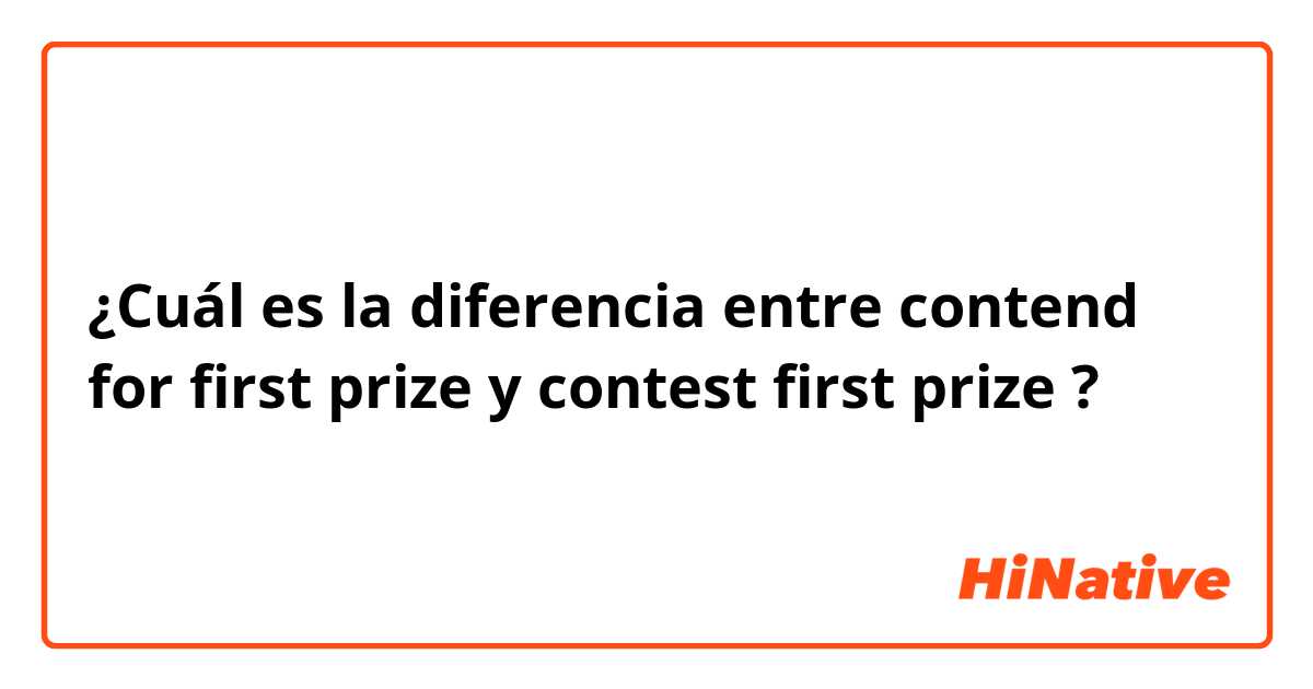 ¿Cuál es la diferencia entre contend for first prize  y contest first prize ?