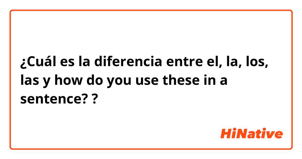 ¿Cuál es la diferencia entre el, la, los, las y how do you use these in a sentence? ?