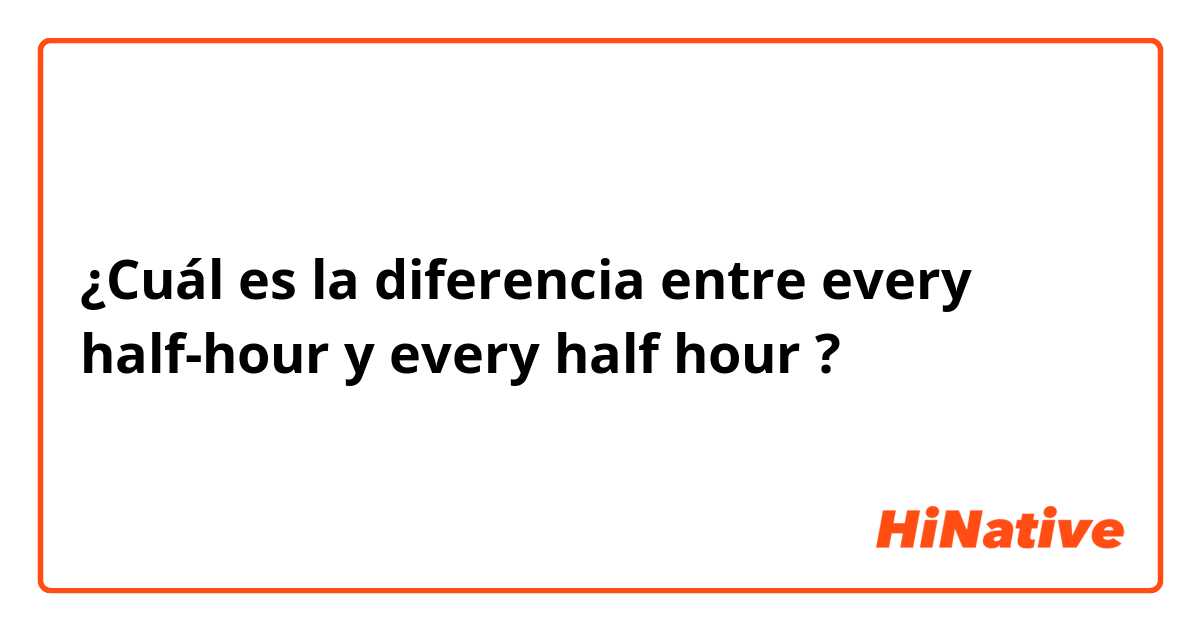 ¿Cuál es la diferencia entre every half-hour y every half hour ?