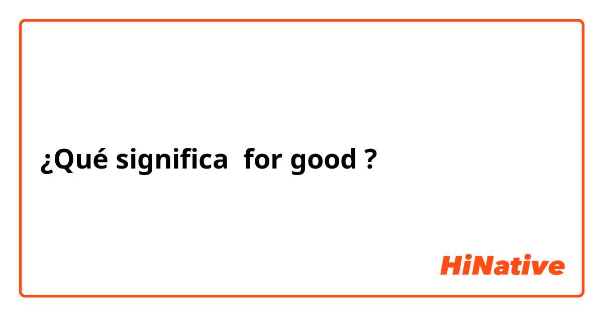 ¿Qué significa for good ?