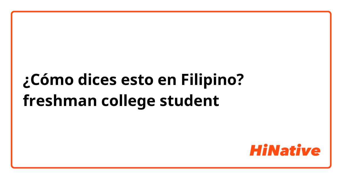 ¿Cómo dices esto en Filipino? freshman college student