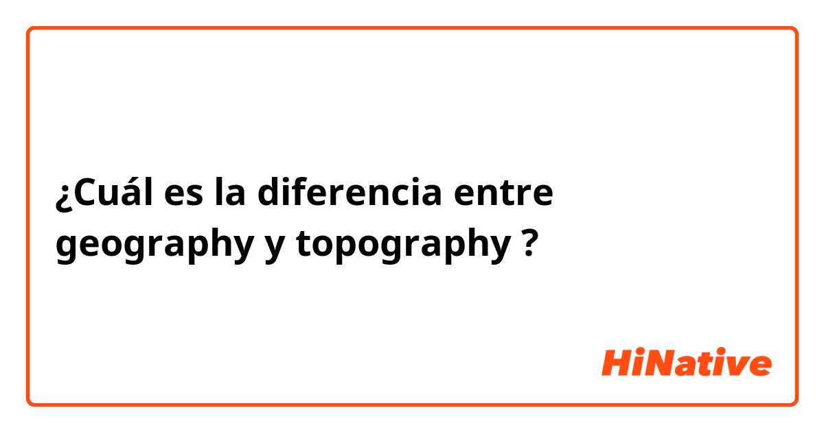 ¿Cuál es la diferencia entre geography y topography ?