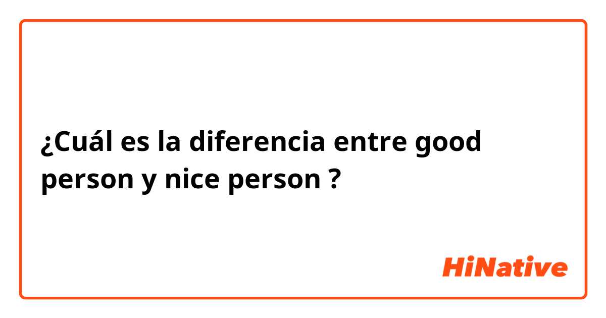 ¿Cuál es la diferencia entre good person y nice person ?