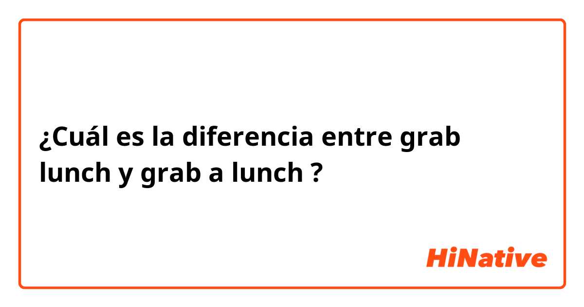 ¿Cuál es la diferencia entre grab lunch y grab a lunch ?
