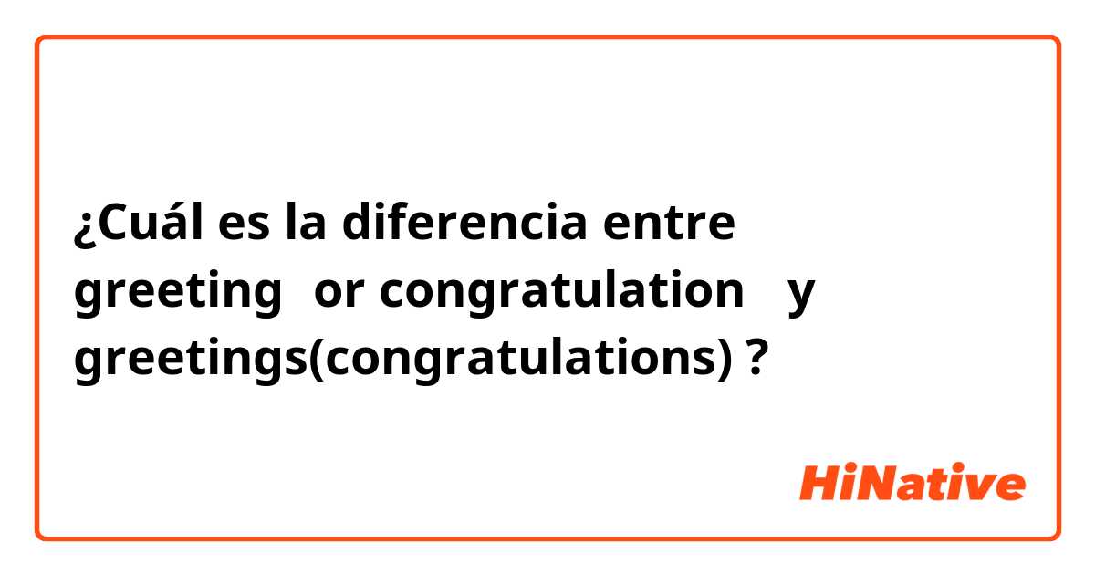 ¿Cuál es la diferencia entre greeting（or congratulation） y greetings(congratulations) ?