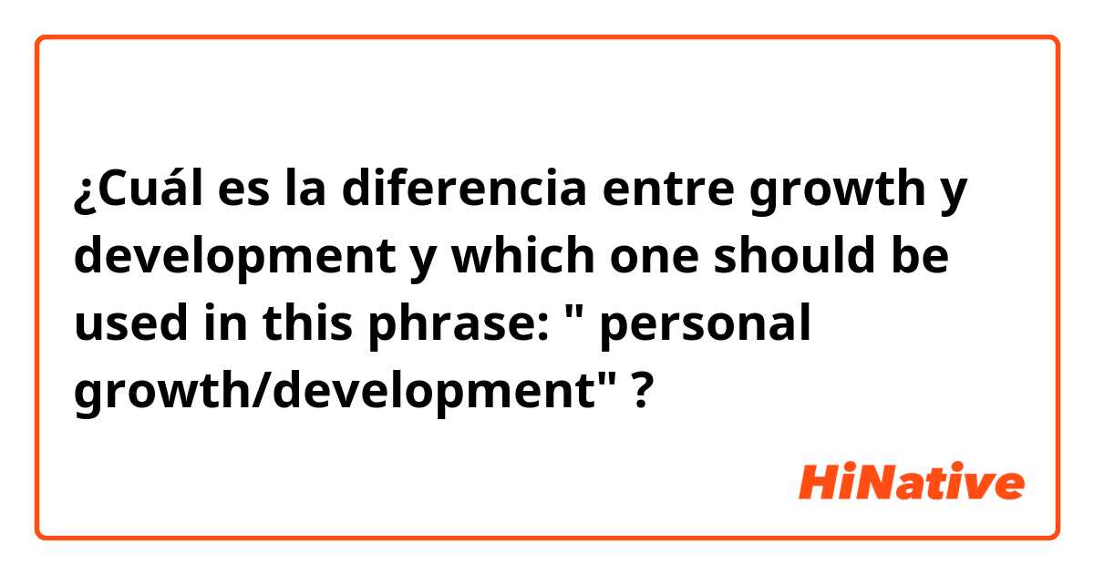 ¿Cuál es la diferencia entre growth y development y which one should be used in this phrase: " personal growth/development" ?