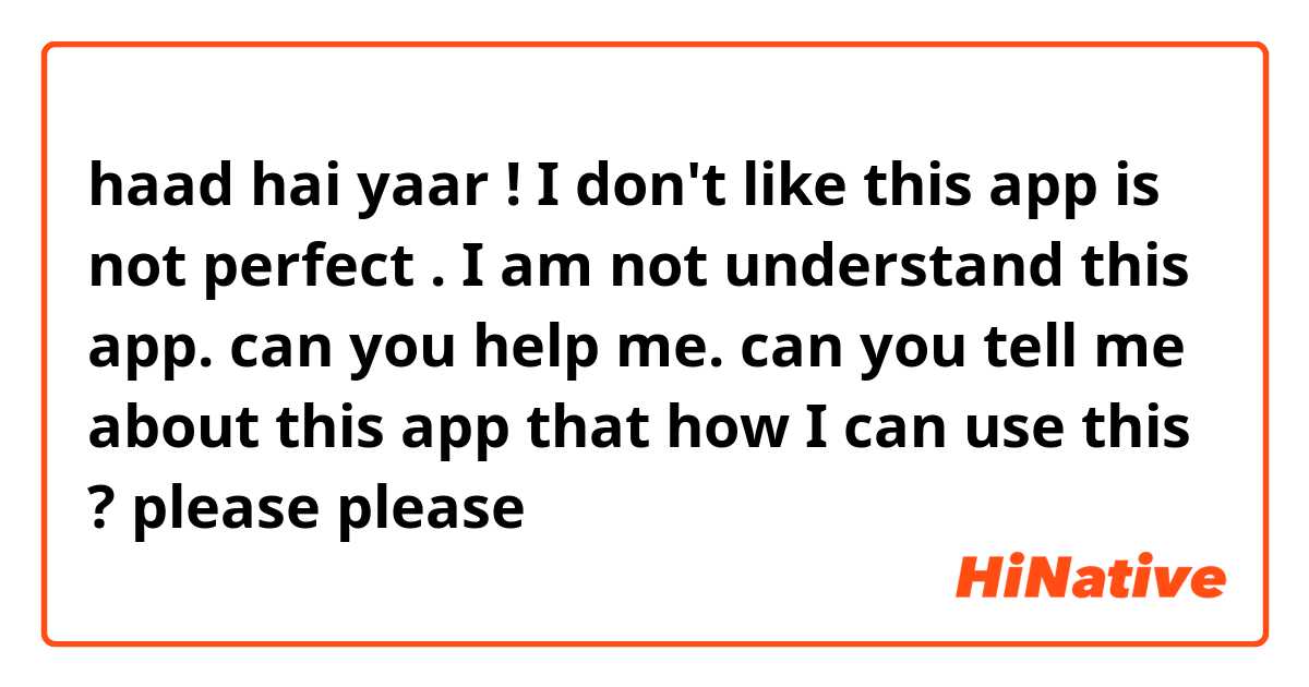 haad hai yaar ! I don't like this app is not perfect .
I am not understand this app. can you help me.
can you tell me about this app that how I can use this ?
please please