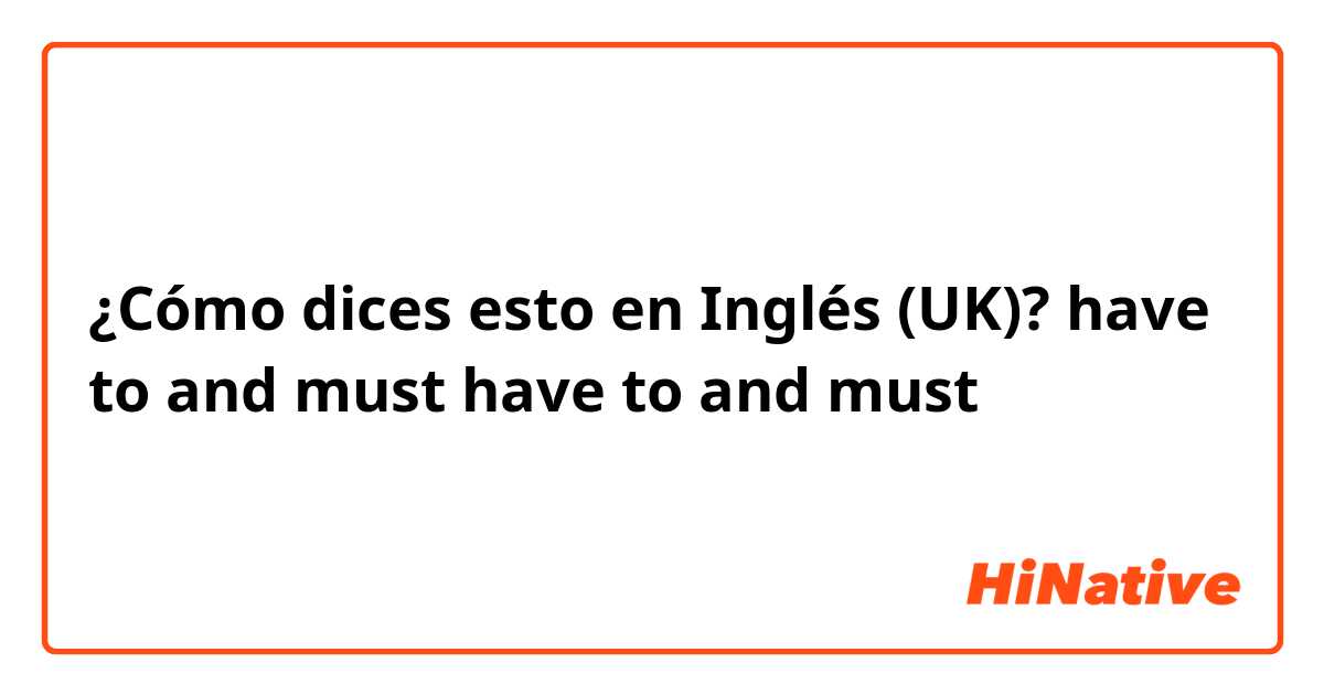 ¿Cómo dices esto en Inglés (UK)? have to and must
have to and must