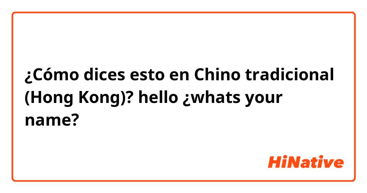 ¿Cómo dices esto en Chino tradicional (Hong Kong)? hello ¿whats your name?