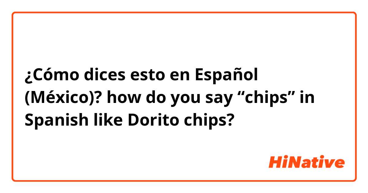 ¿Cómo dices esto en Español (México)? how do you say “chips” in Spanish like Dorito chips? 