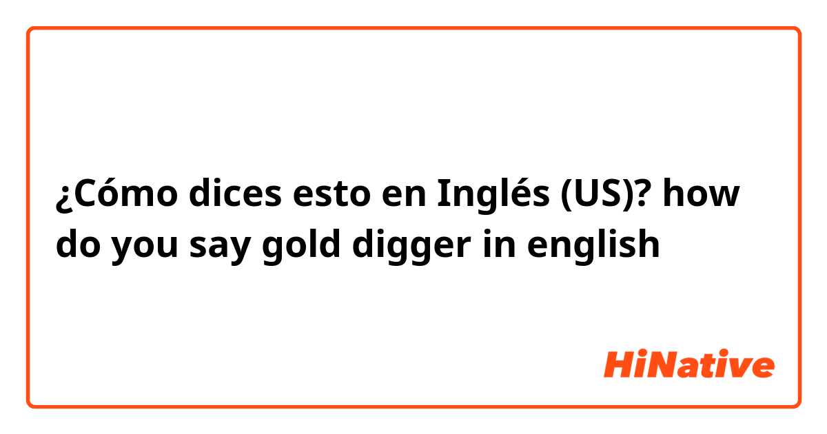 ¿Cómo dices esto en Inglés (US)? how do you say gold digger in english 