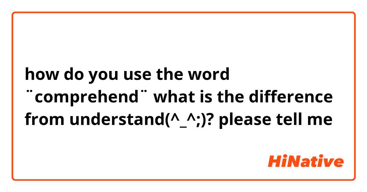 how do you use the word
¨comprehend¨  what is the difference from understand(^_^;)? please tell me😭