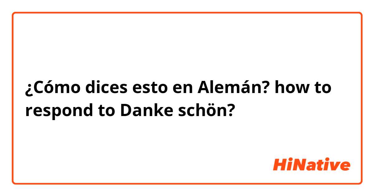 ¿Cómo dices esto en Alemán? how to respond to Danke schön? 