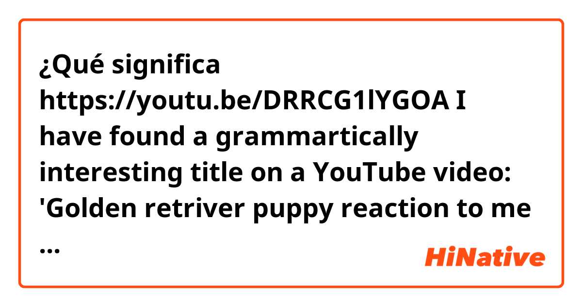 ¿Qué significa https://youtu.be/DRRCG1lYGOA
  
I have found a grammartically interesting title on a YouTube video:
'Golden retriver puppy reaction to me crying.'

Before 'criyng' me is used here. Can you replace 'me' with 'my'. 



?