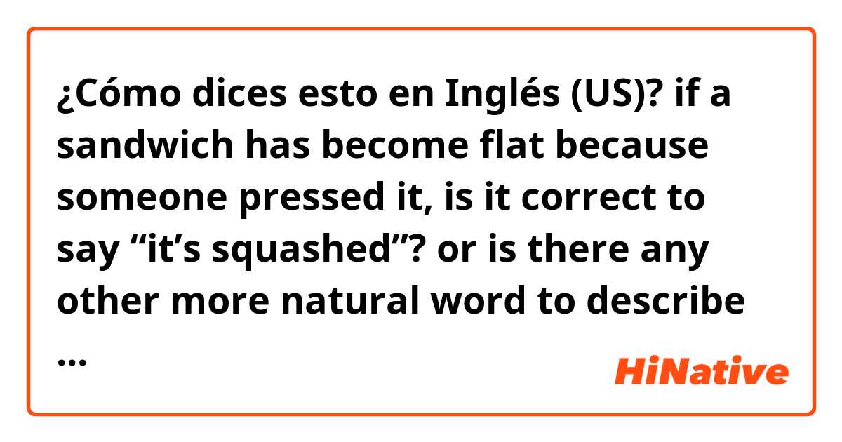 ¿Cómo dices esto en Inglés (US)? if a sandwich has become flat because someone pressed it, is it correct to say “it’s squashed”? or is there any other more natural word to describe it?