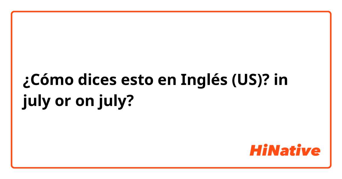 ¿Cómo dices esto en Inglés (US)? in july or on july?