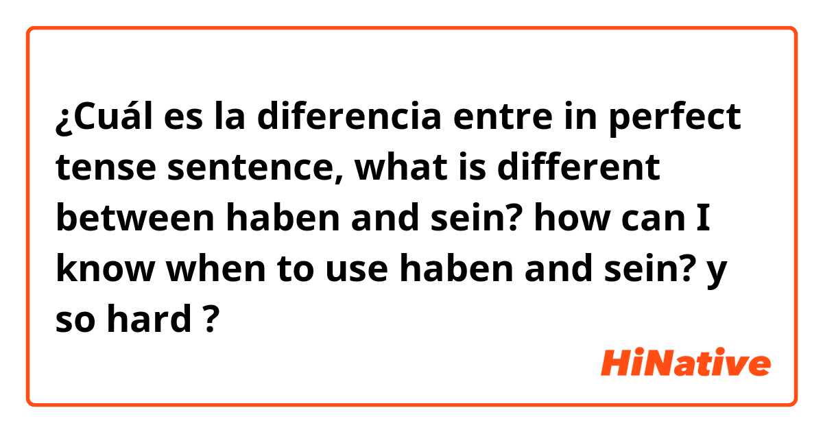 ¿Cuál es la diferencia entre in perfect tense sentence, what is different between haben and sein? how can I know when to use haben and sein? y so hard😂 ?