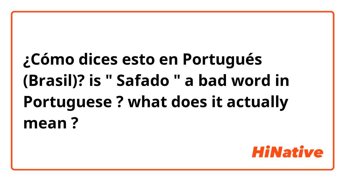 ¿Cómo dices esto en Portugués (Brasil)? is " Safado " a bad word in Portuguese ? what does it actually mean ?