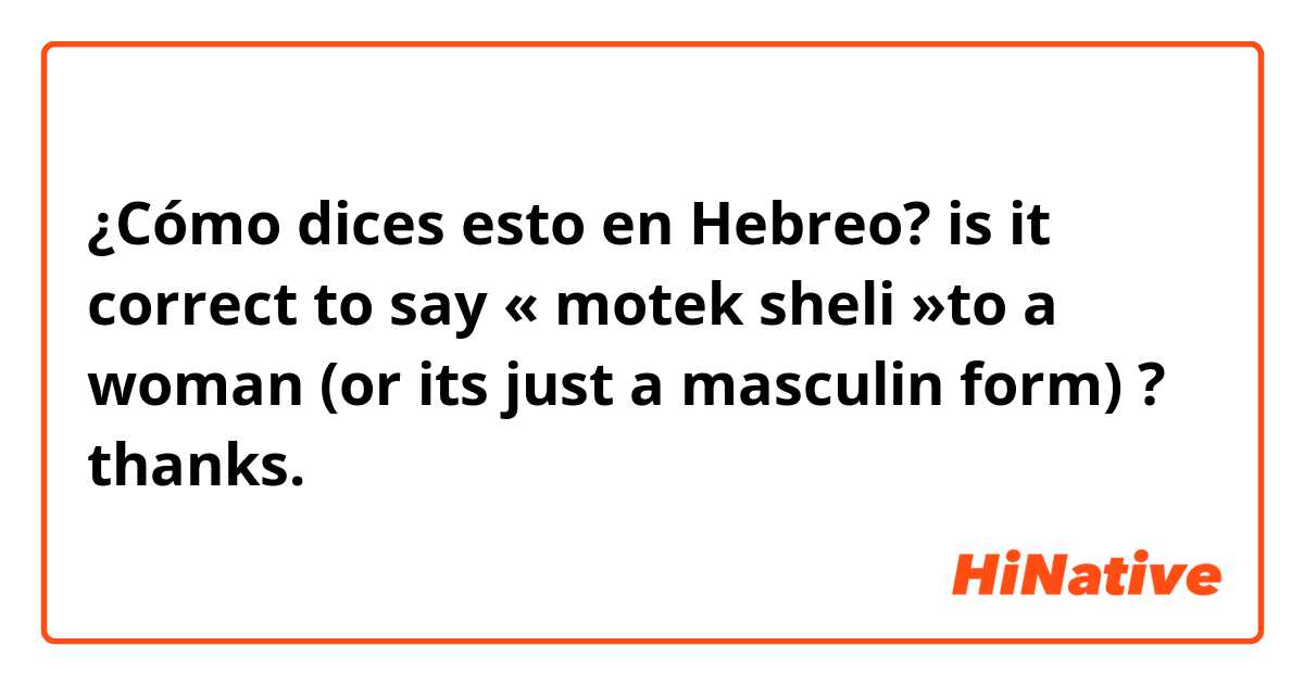 ¿Cómo dices esto en Hebreo? is it correct to say « motek sheli »to a woman (or its just a masculin form) ? thanks.
