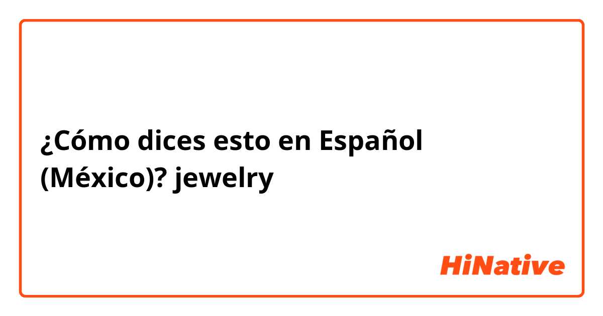 ¿Cómo dices esto en Español (México)? jewelry