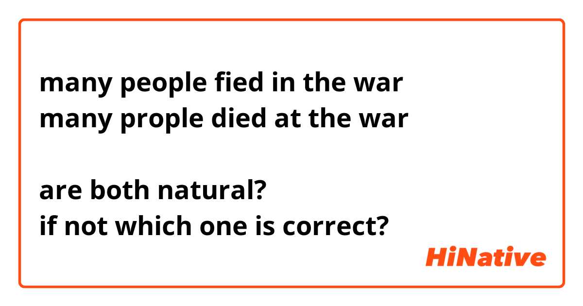 many people fied in the war
many prople died at the war

are both natural?
if not which one is correct?