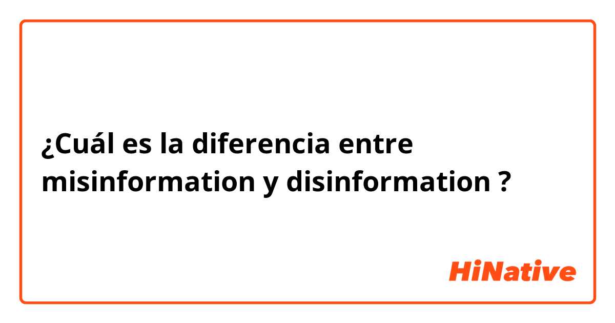 ¿Cuál es la diferencia entre misinformation  y disinformation ?