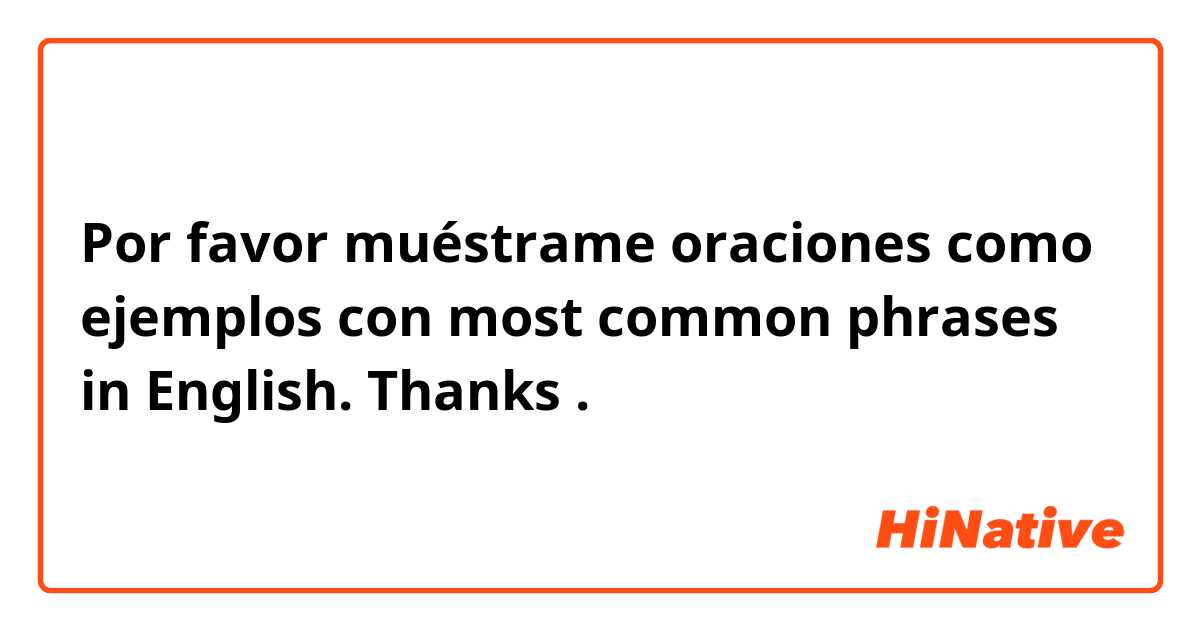 Por favor muéstrame oraciones como ejemplos con most common phrases in English. Thanks 🙏🏻 .