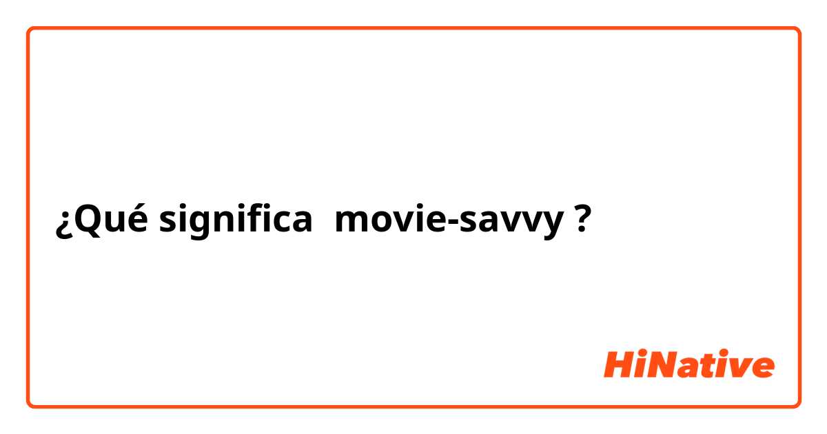 ¿Qué significa movie-savvy?