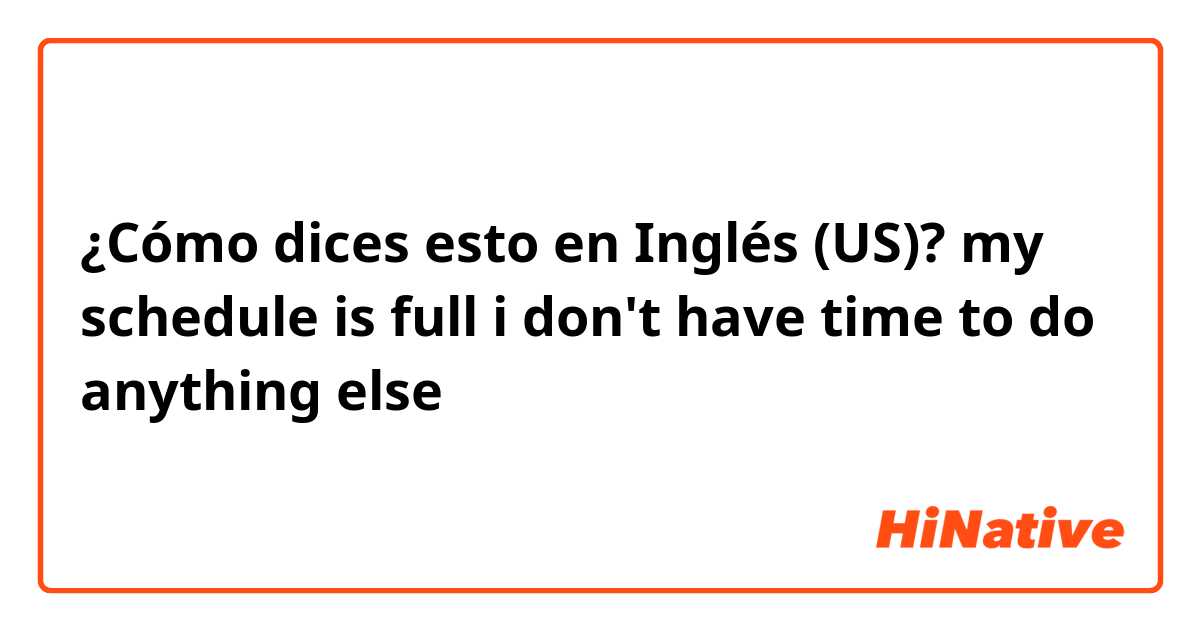 ¿Cómo dices esto en Inglés (US)? my schedule is full i don't have time to do anything else 