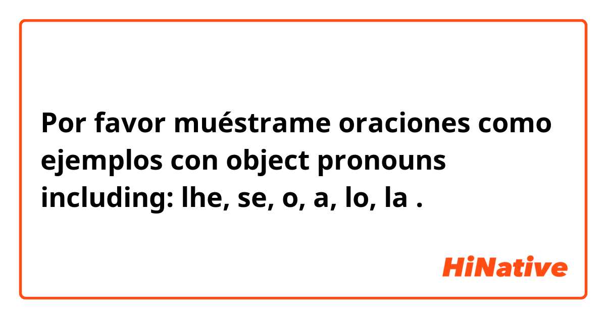 Por favor muéstrame oraciones como ejemplos con object pronouns including: lhe, se, o, a, lo, la .