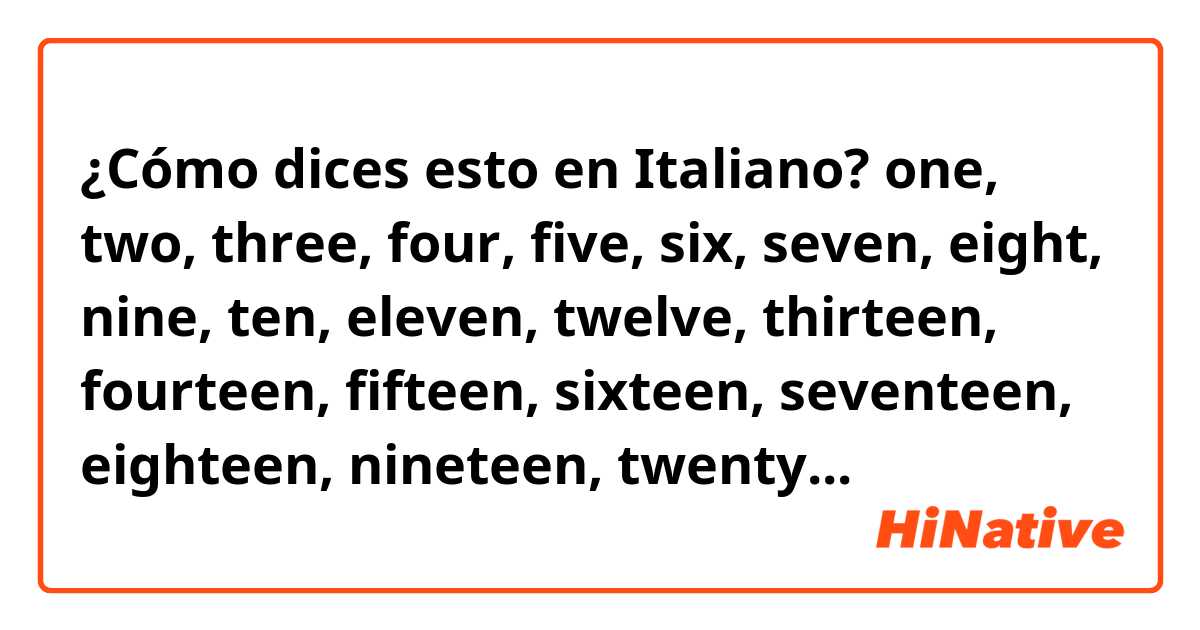 ¿Cómo dices esto en Italiano? one, two, three, four, five, six, seven, eight, nine, ten, eleven, twelve, thirteen, fourteen, fifteen, sixteen, seventeen, eighteen, nineteen, twenty...