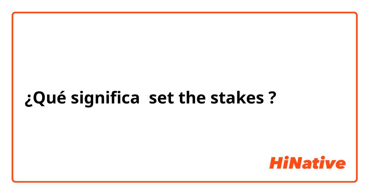 ¿Qué significa set the stakes?